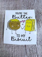 Your the butter to my biscuit Clear Cast